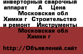  инверторный сварочный аппарат 250 А. › Цена ­ 6 000 - Московская обл., Химки г. Строительство и ремонт » Инструменты   . Московская обл.,Химки г.